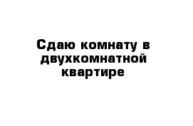 Сдаю комнату в двухкомнатной квартире